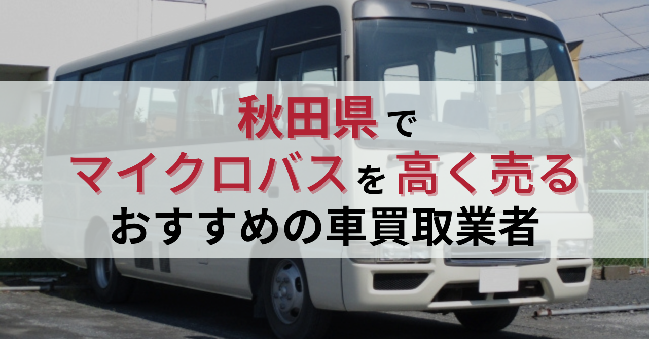 秋田県でマイクロバス買取におすすめの車買取業者